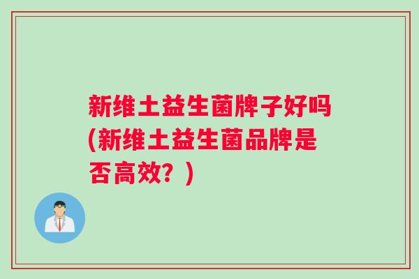 新维土益生菌牌子好吗(新维土益生菌品牌是否高效？)