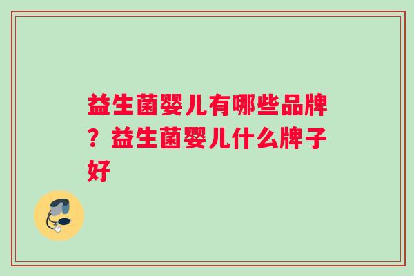 益生菌婴儿有哪些品牌?益生菌婴儿什么牌子好 益生菌婴儿有哪些品牌?益生菌婴儿什么牌子好