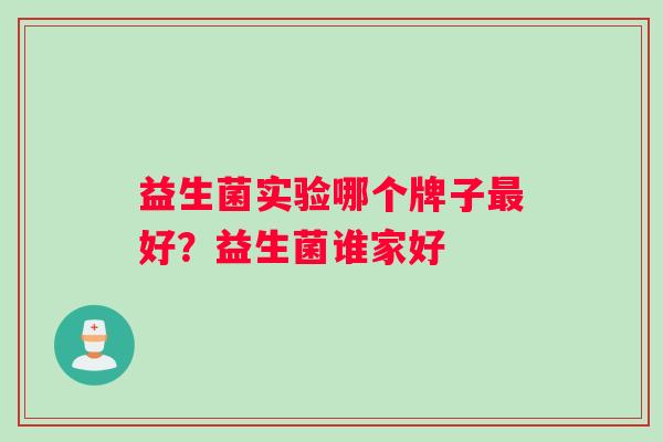 益生菌实验哪个牌子最好？益生菌谁家好