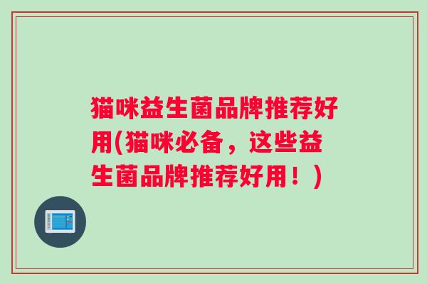 猫咪益生菌品牌推荐好用(猫咪必备，这些益生菌品牌推荐好用！)