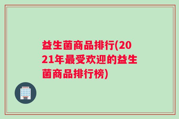 益生菌商品排行(2021年最受欢迎的益生菌商品排行榜)