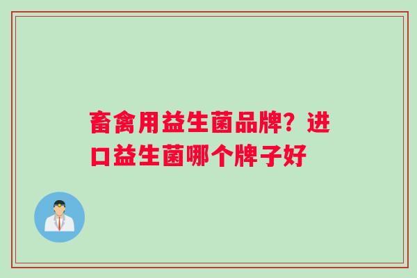 畜禽用益生菌品牌？进口益生菌哪个牌子好