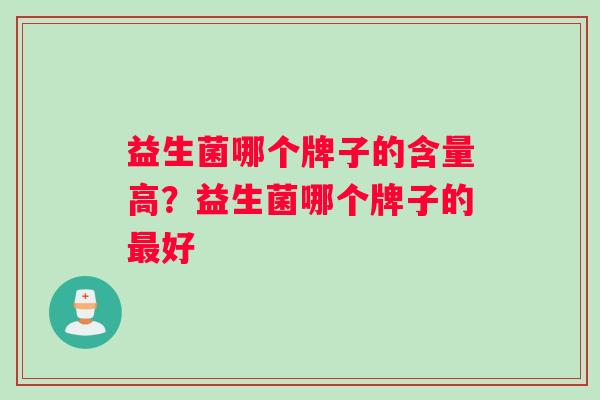 益生菌哪个牌子的含量高？益生菌哪个牌子的最好