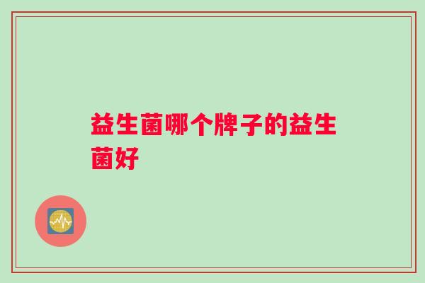 益生菌哪个牌子的益生菌好
