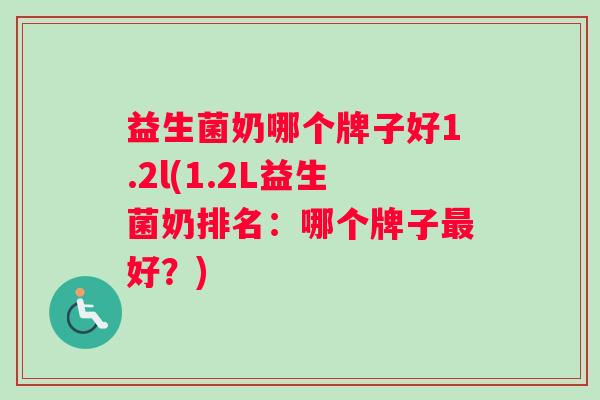 益生菌奶哪个牌子好1.2l(1.2L益生菌奶排名：哪个牌子最好？)