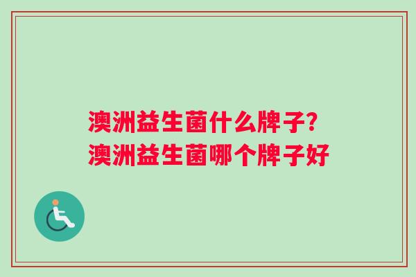 澳洲益生菌什么牌子？澳洲益生菌哪个牌子好