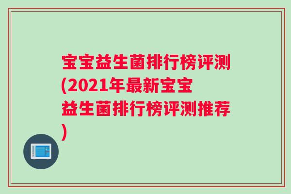 宝宝益生菌排行榜评测(2021年新宝宝益生菌排行榜评测推荐)
