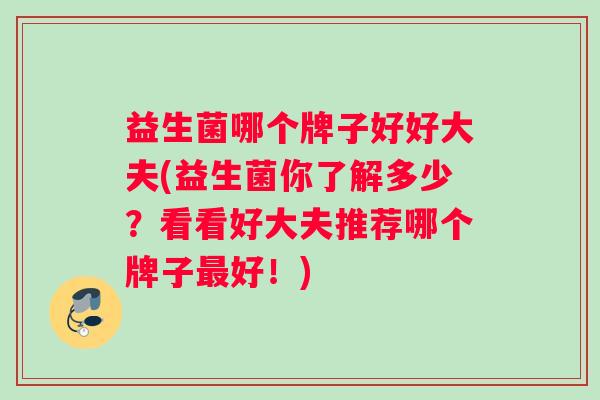 益生菌哪个牌子好好大夫(益生菌你了解多少？看看好大夫推荐哪个牌子最好！)