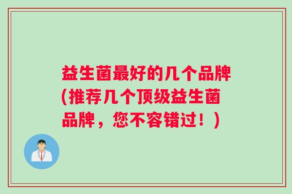 益生菌最好的几个品牌(推荐几个顶级益生菌品牌，您不容错过！)