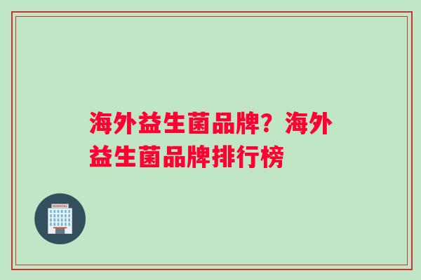 海外益生菌品牌？海外益生菌品牌排行榜