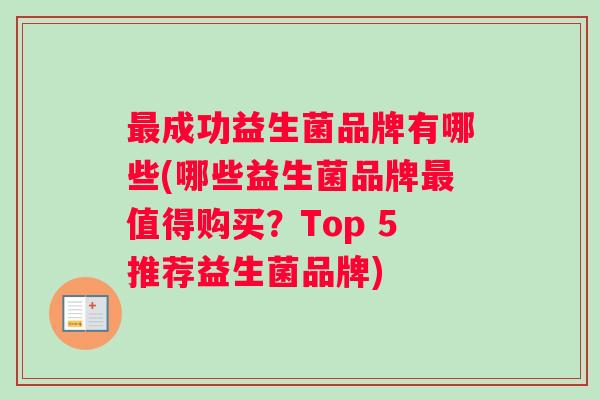 最成功益生菌品牌有哪些(哪些益生菌品牌最值得购买？Top 5推荐益生菌品牌)