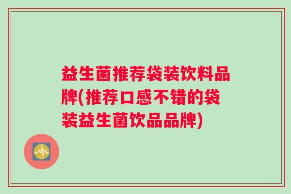 益生菌推荐袋装饮料品牌(推荐口感不错的袋装益生菌饮品品牌)