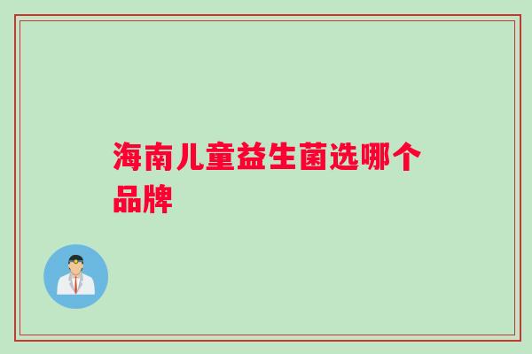 海南儿童益生菌选哪个品牌