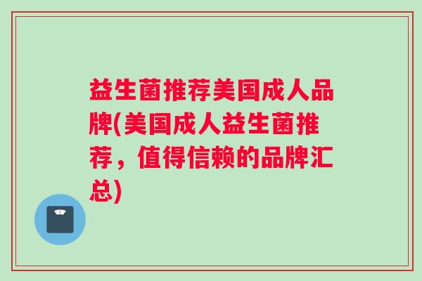 益生菌推荐美国成人品牌(美国成人益生菌推荐，值得信赖的品牌汇总)