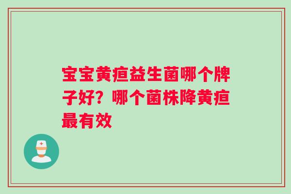 宝宝黄疸益生菌哪个牌子好？哪个菌株降黄疸最有效