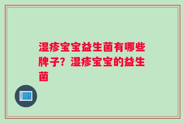 宝宝益生菌有哪些牌子?宝宝的益生菌 宝宝益生菌有哪些牌子?宝宝的益生菌