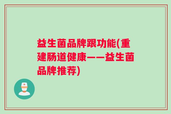 益生菌品牌跟功能(重建肠道健康——益生菌品牌推荐)