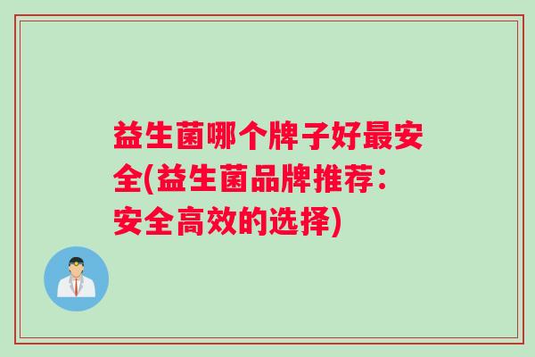 益生菌哪个牌子好最安全(益生菌品牌推荐：安全高效的选择)