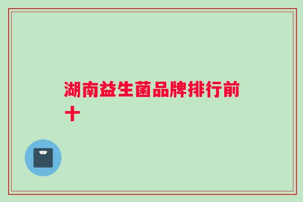 湖南益生菌品牌排行前十
