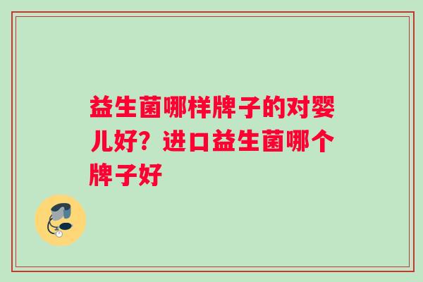 益生菌哪样牌子的对婴儿好？进口益生菌哪个牌子好