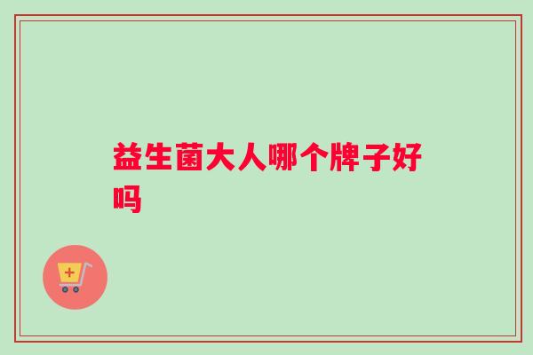 益生菌大人哪个牌子好吗