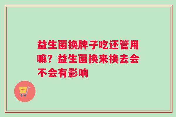 益生菌换牌子吃还管用嘛？益生菌换来换去会不会有影响