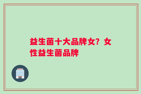 益生菌十大品牌女？女性益生菌品牌