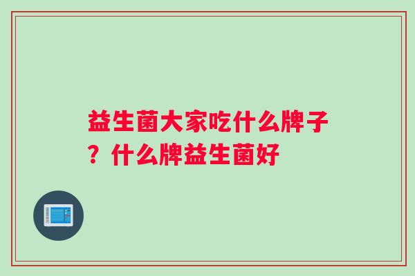 益生菌大家吃什么牌子？什么牌益生菌好