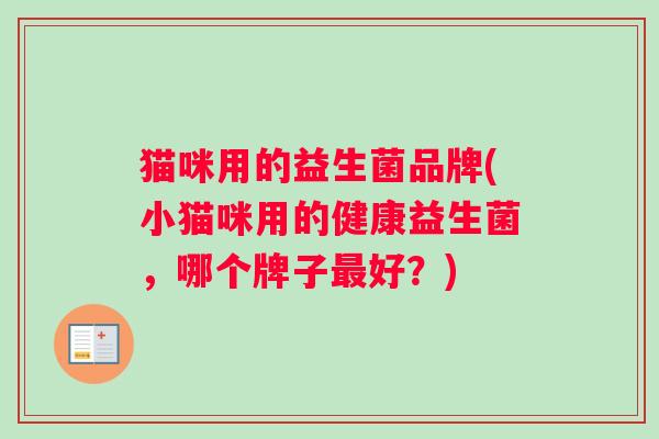 猫咪用的益生菌品牌(小猫咪用的健康益生菌，哪个牌子最好？)