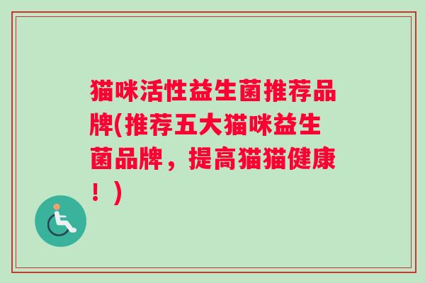 猫咪活性益生菌推荐品牌(推荐五大猫咪益生菌品牌，提高猫猫健康！)