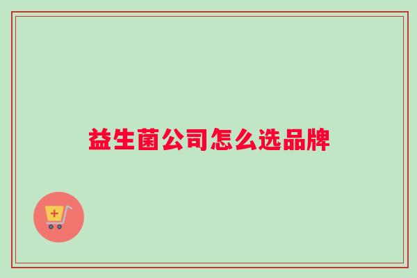 益生菌公司怎么选品牌