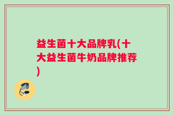 益生菌十大品牌乳(十大益生菌牛奶品牌推荐)