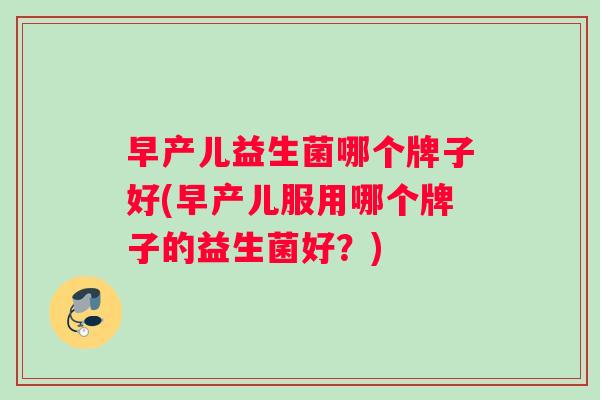早产儿益生菌哪个牌子好(早产儿服用哪个牌子的益生菌好？)