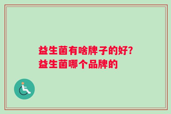 益生菌有啥牌子的好？益生菌哪个品牌的