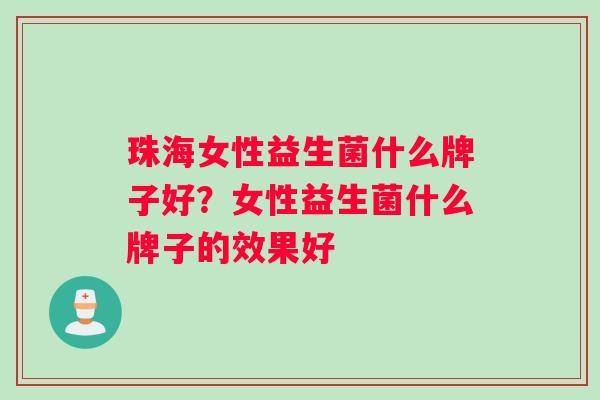 珠海女性益生菌什么牌子好？女性益生菌什么牌子的效果好