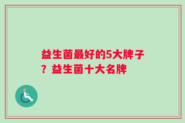 益生菌最好的5大牌子？益生菌十大名牌