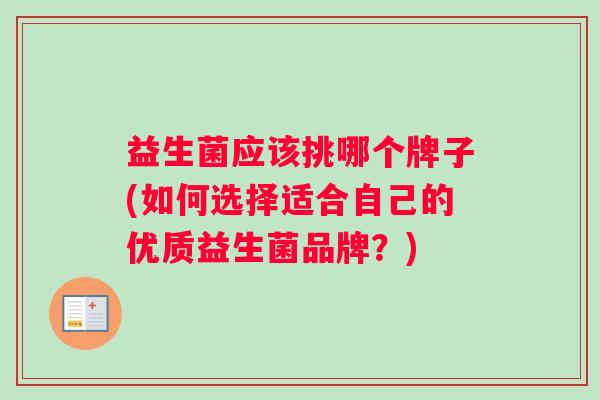 益生菌应该挑哪个牌子(如何选择适合自己的优质益生菌品牌？)