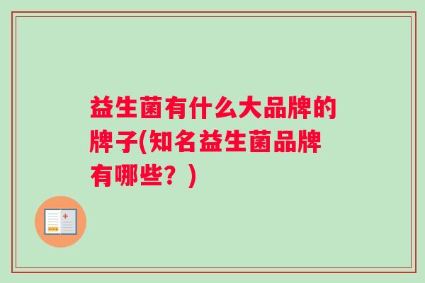 益生菌有什么大品牌的牌子(知名益生菌品牌有哪些？)