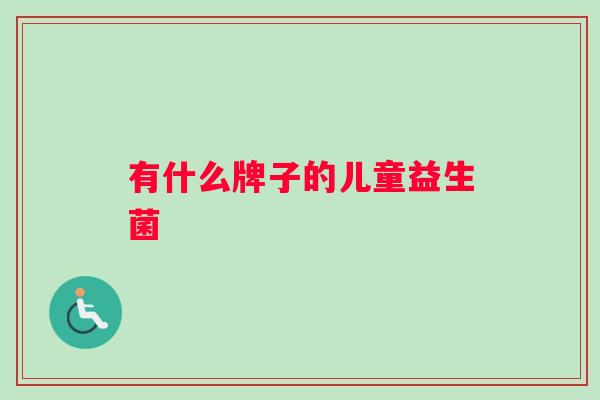 有什么牌子的儿童益生菌