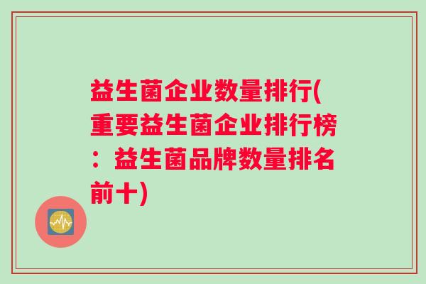 益生菌企业数量排行(重要益生菌企业排行榜：益生菌品牌数量排名前十)