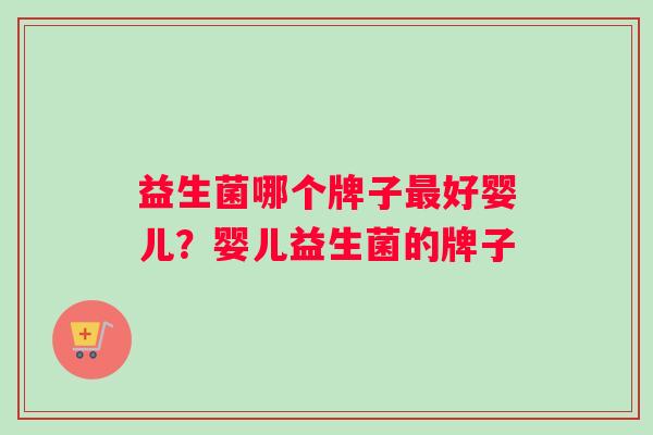 益生菌哪个牌子最好婴儿？婴儿益生菌的牌子
