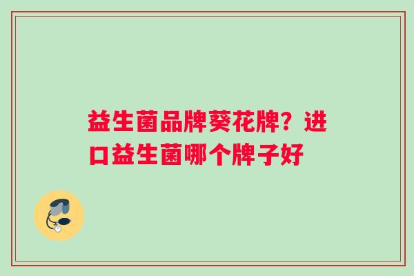 益生菌品牌葵花牌？进口益生菌哪个牌子好