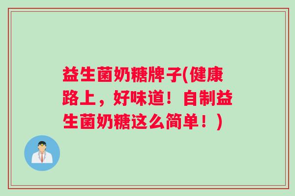 益生菌奶糖牌子(健康路上,好味道!自制益生菌奶糖这么简单!) 益生菌奶糖牌子(健康路上,好味道!自制益生菌奶糖这么简单!)