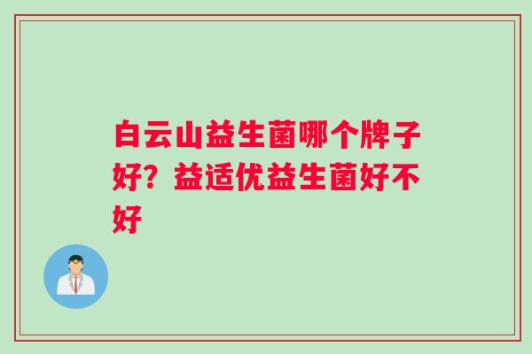 白云山益生菌哪个牌子好？益适优益生菌好不好