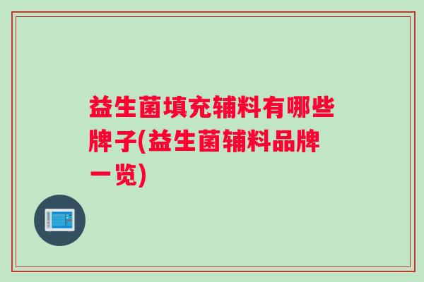 益生菌填充辅料有哪些牌子(益生菌辅料品牌一览)