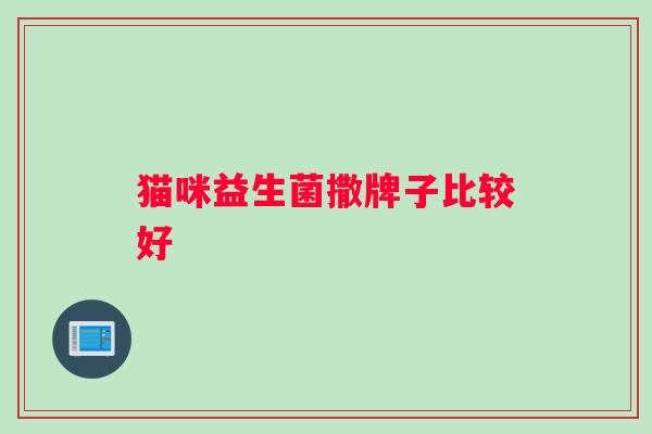 猫咪益生菌撒牌子比较好