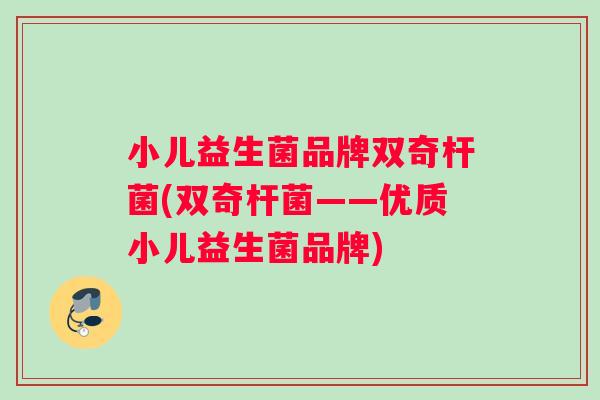 小儿益生菌品牌双奇杆菌(双奇杆菌——优质小儿益生菌品牌)