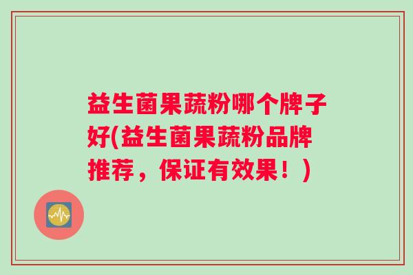 益生菌果蔬粉哪个牌子好(益生菌果蔬粉品牌推荐，保证有效果！)