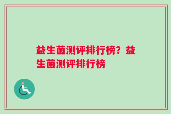 益生菌测评排行榜？益生菌测评排行榜