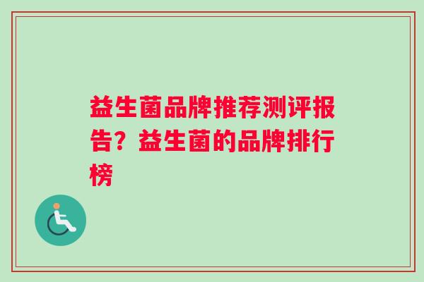 益生菌品牌推荐测评报告？益生菌的品牌排行榜